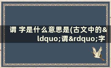 谓 字是什么意思是(古文中的“谓”字该怎么解释)